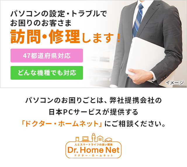パソコンのお困りごとは、弊社提携会社の日本PCサービスが提供する「ドクター・ホームネット」にご相談ください。
