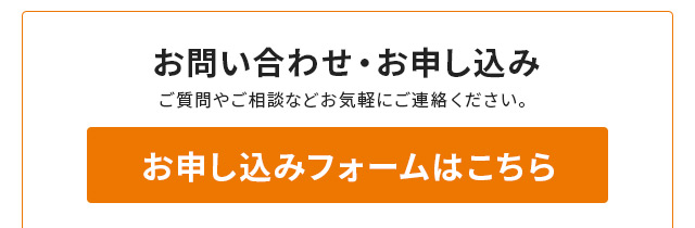 お問い合わせ・お申し込み　ご質問やご相談などお気軽にご連絡ください。