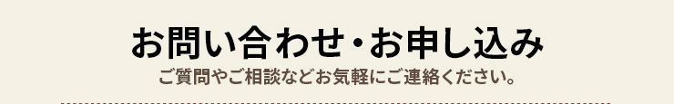 お問い合わせ・お申し込み　ご質問やご相談などお気軽にご連絡ください。