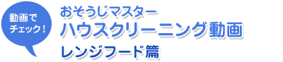 動画でチェック！おそうじマスターハウスクリーニング動画　レンジフード篇